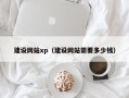伊犁建设网站xp（建设网站需要多少钱）