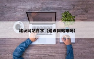 伊犁建设网站自学（建设网站难吗）