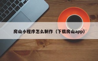 伊犁房山小程序怎么制作（下载房山app）