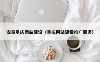 伊犁安徽重庆网站建设（重庆网站建设推广服务）