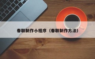 伊犁春联制作小程序（春联制作方法）