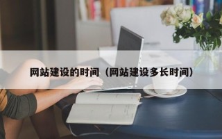 伊犁网站建设的时间（网站建设多长时间）