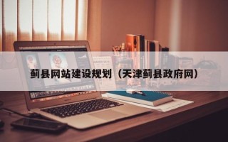 伊犁蓟县网站建设规划（天津蓟县政府网）