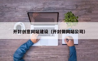 伊犁开封创意网站建设（开封做网站公司）